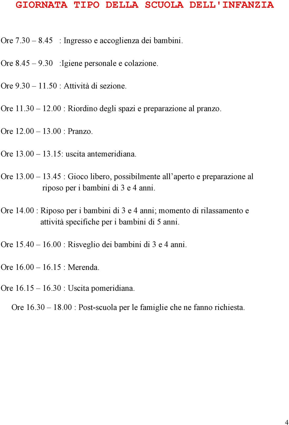 Ore 14.00 : Riposo per i bambini di 3 e 4 anni; momento di rilassamento e attività specifiche per i bambini di 5 anni. Ore 15.40 16.00 : Risveglio dei bambini di 3 e 4 anni. Ore 16.