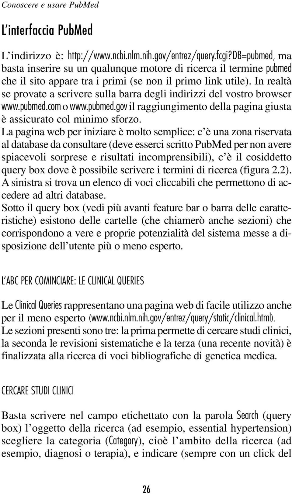 In realtà se provate a scrivere sulla barra degli indirizzi del vostro browser www.pubmed.com o www.pubmed.gov il raggiungimento della pagina giusta è assicurato col minimo sforzo.