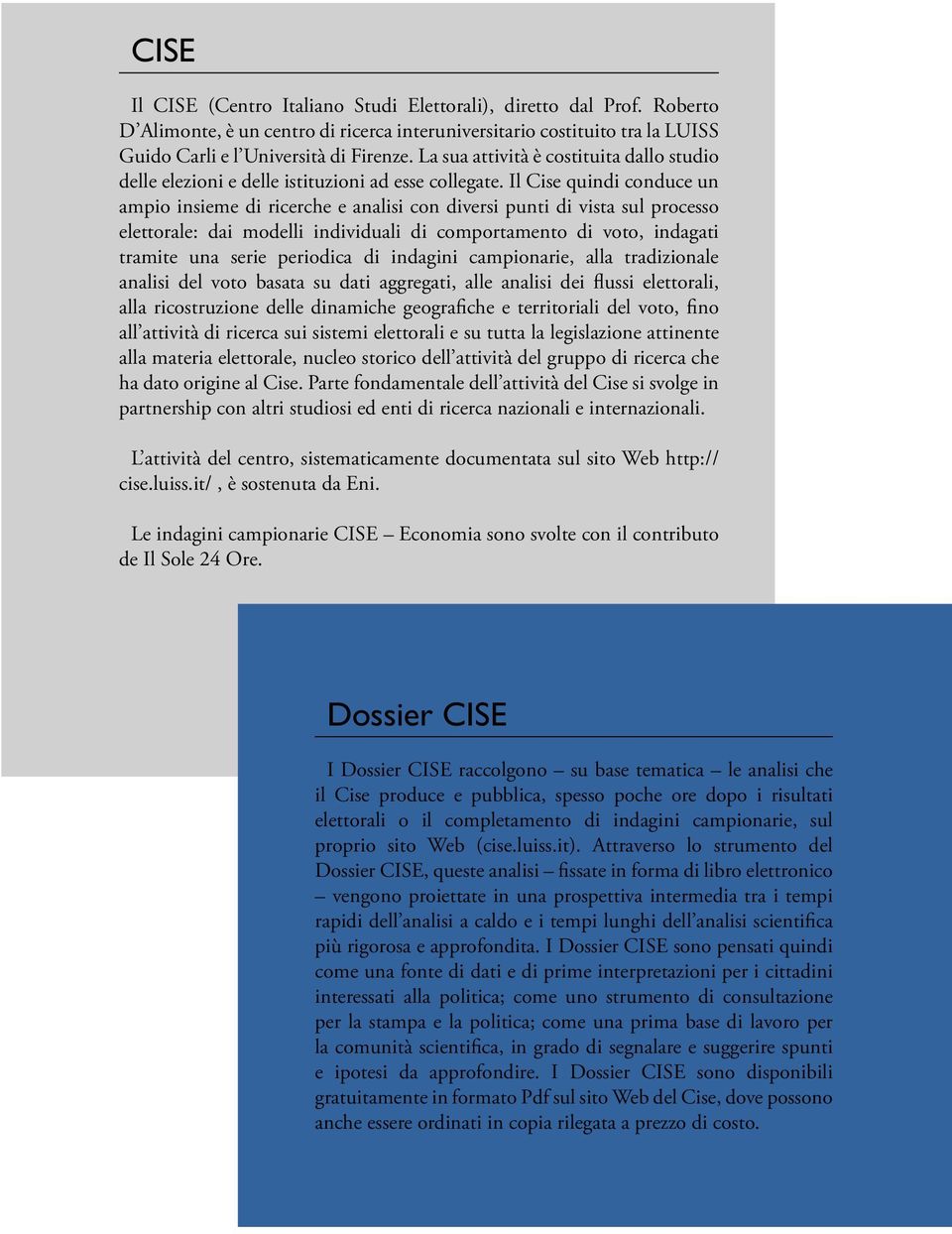 Il Cise quindi conduce un ampio insieme di ricerche e analisi con diversi punti di vista sul processo elettorale: dai modelli individuali di comportamento di voto, indagati tramite una serie