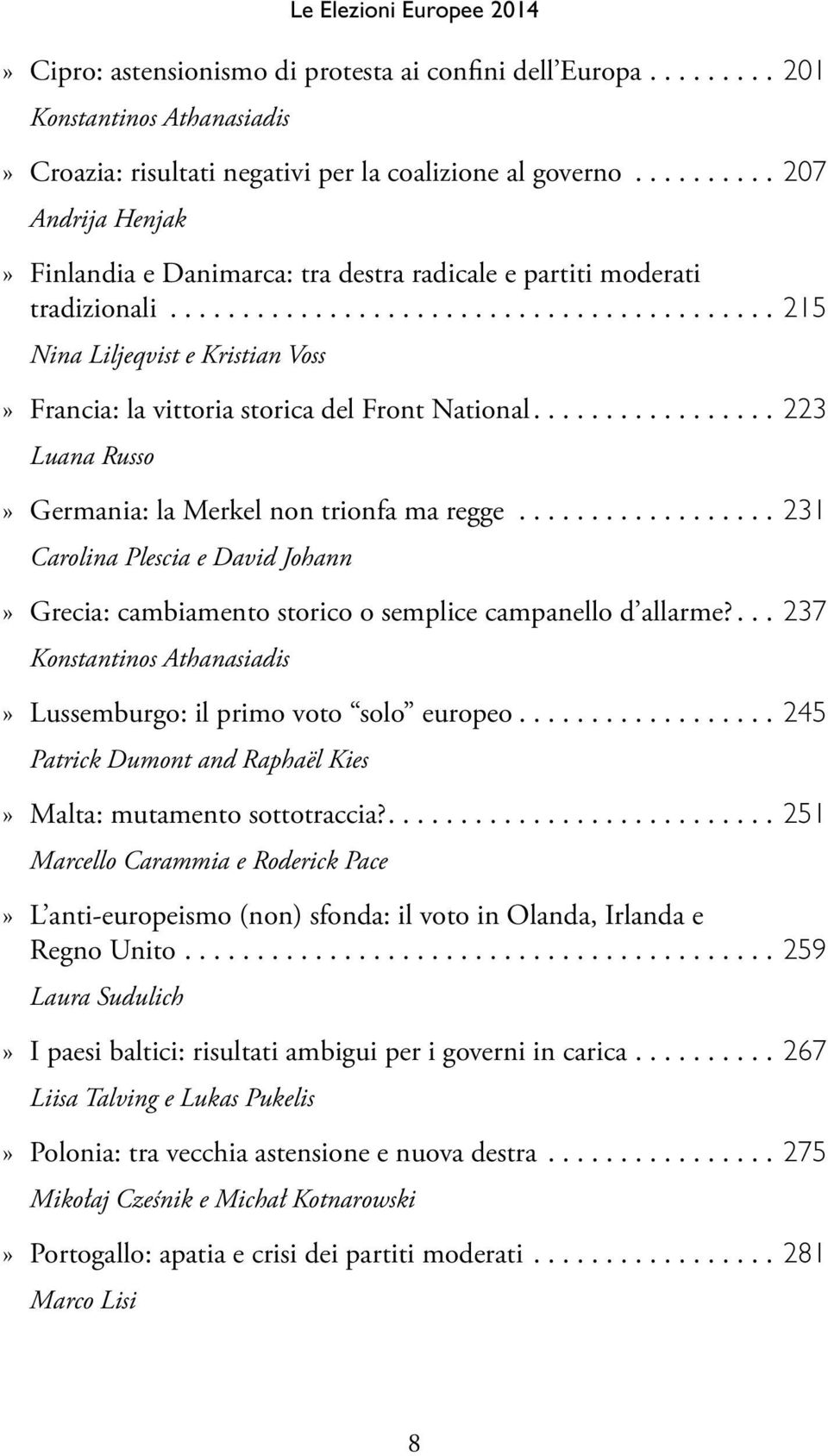 ................ 223 Luana Russo»» Germania: la Merkel non trionfa ma regge.................. 231 Carolina Plescia e David Johann»» Grecia: cambiamento storico o semplice campanello d allarme?