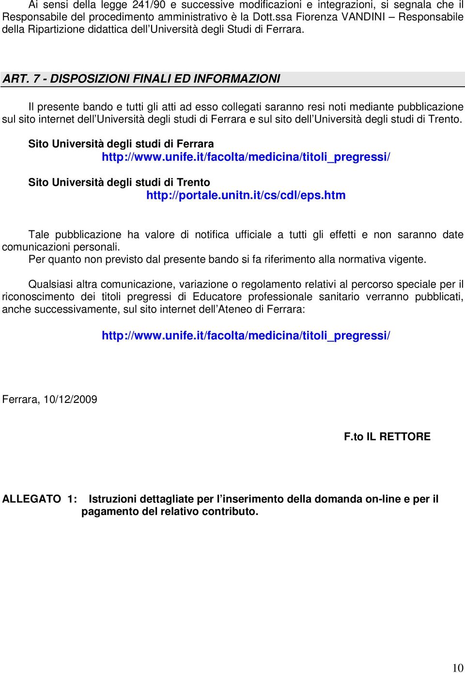 7 - DISPOSIZIONI FINALI ED INFORMAZIONI Il presente bando e tutti gli atti ad esso collegati saranno resi noti mediante pubblicazione sul sito internet dell Università degli studi di Ferrara e sul