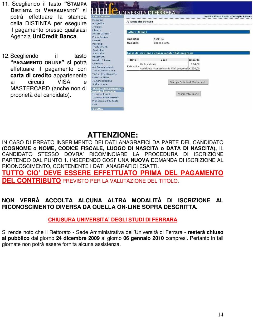 ATTENZIONE: IN CASO DI ERRATO INSERIMENTO DEI DATI ANAGRAFICI DA PARTE DEL CANDIDATO (COGNOME o NOME, CODICE FISCALE, LUOGO DI NASCITA o DATA DI NASCITA), IL CANDIDATO STESSO DOVRA RICOMINCIARE LA