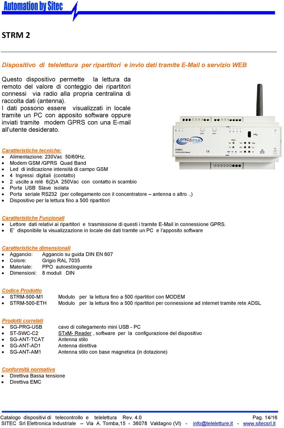 I dati possono essere visualizzati in locale tramite un PC con apposito software oppure inviati tramite modem GPRS con una E-mail all utente desiderato. Alimentazione: 230Vac 50/60Hz.