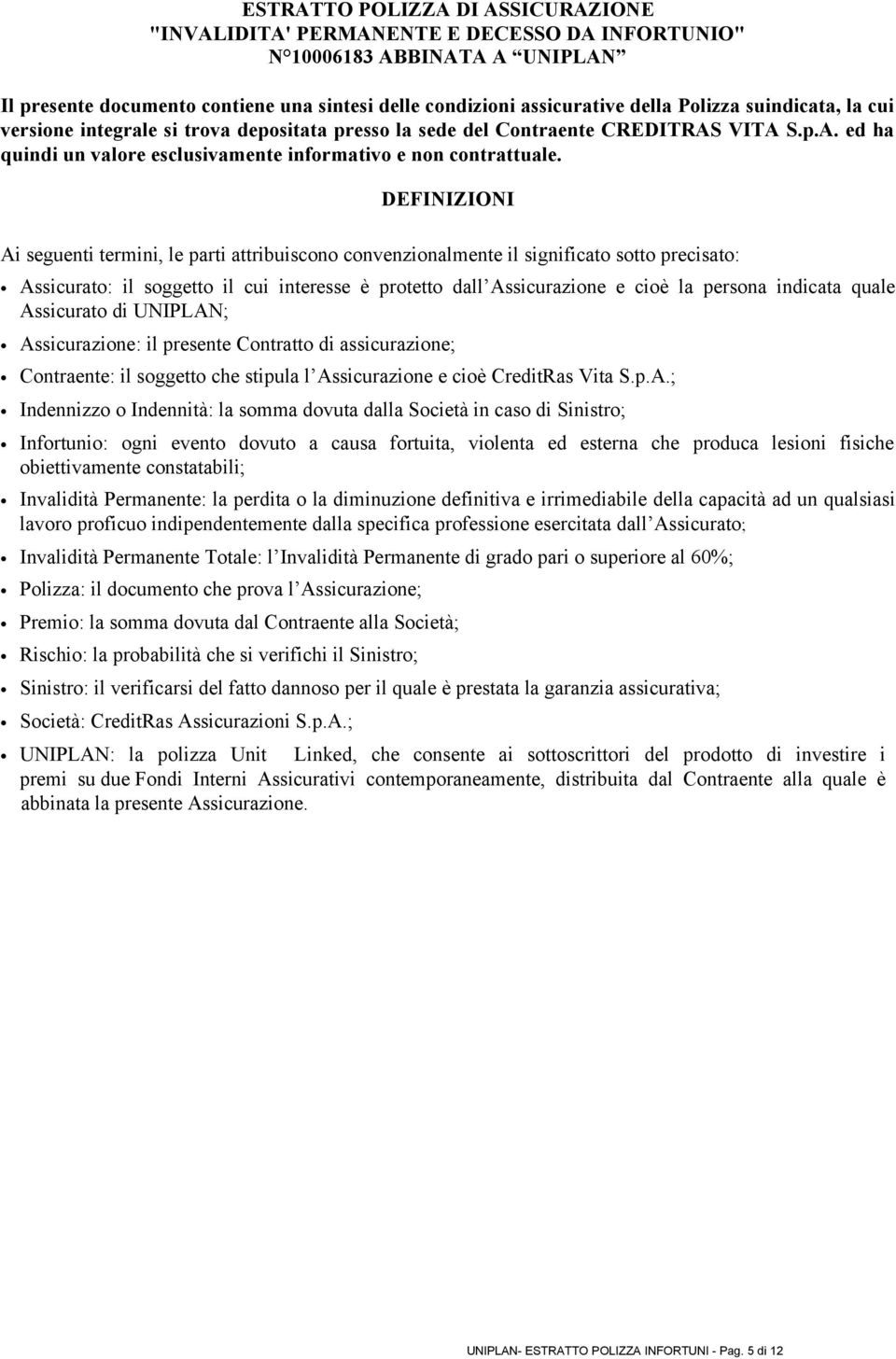 DEFINIZIONI Ai seguenti termini, le parti attribuiscono convenzionalmente il significato sotto precisato: Assicurato: il soggetto il cui interesse è protetto dall Assicurazione e cioè la persona