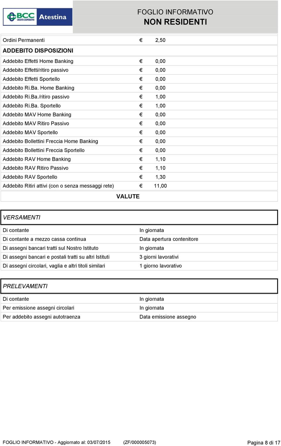 Addebito RAV Home Banking 1,10 Addebito RAV Ritiro Passivo 1,10 Addebito RAV Sportello 1,30 Addebito Ritiri attivi (con o senza messaggi rete) 11,00 VALUTE VERSAMENTI Di contante Di contante a mezzo