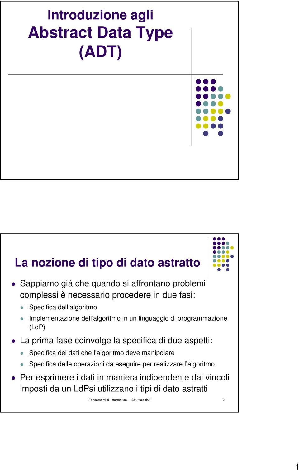 specifica di due aspetti: Specifica dei dati che l algoritmo deve manipolare Specifica delle operazioni da eseguire per realizzare l algoritmo Per