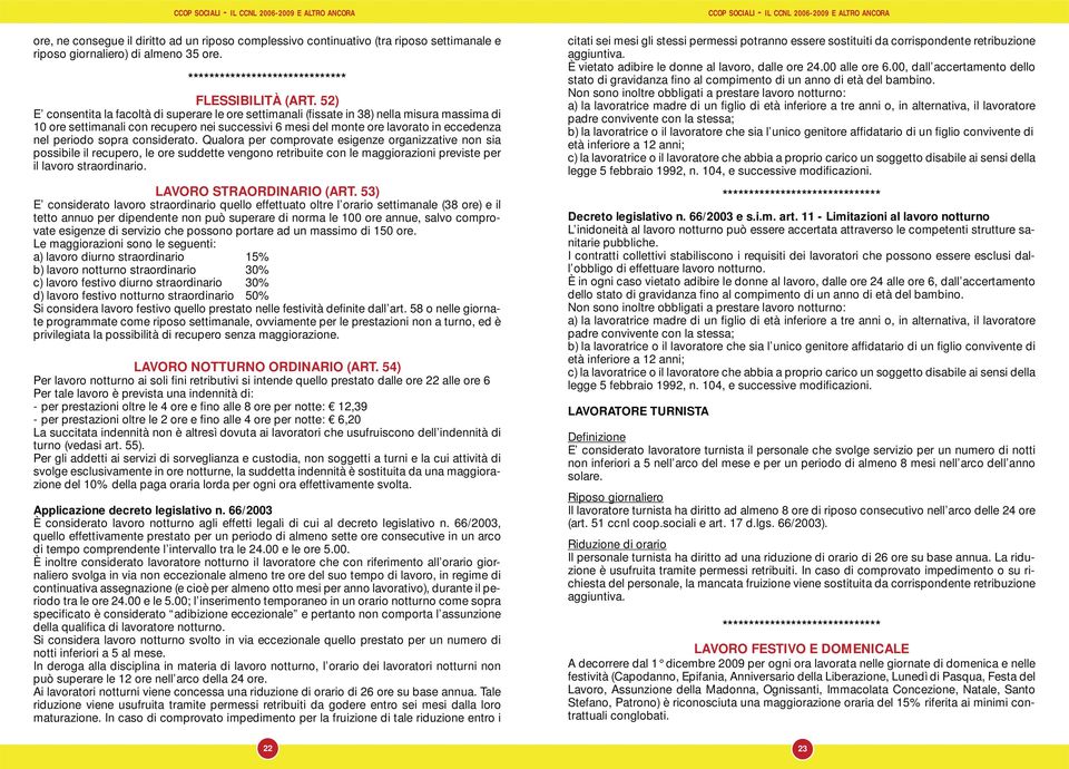 periodo sopra considerato. Qualora per comprovate esigenze organizzative non sia possibile il recupero, le ore suddette vengono retribuite con le maggiorazioni previste per il lavoro straordinario.