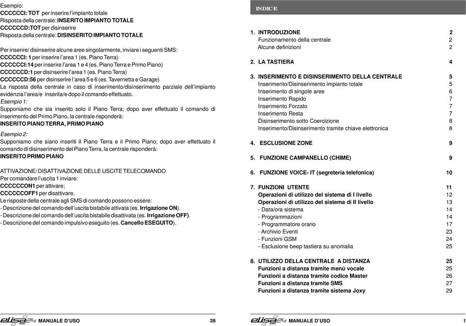 (es Piano Terra) CCCCCCD:56 per disinserire l area 5 e 6 (es Tavernetta e Garage) La risposta della centrale in caso di inserimento/disinserimento parziale dell impianto evidenzia l area/e inserita/e