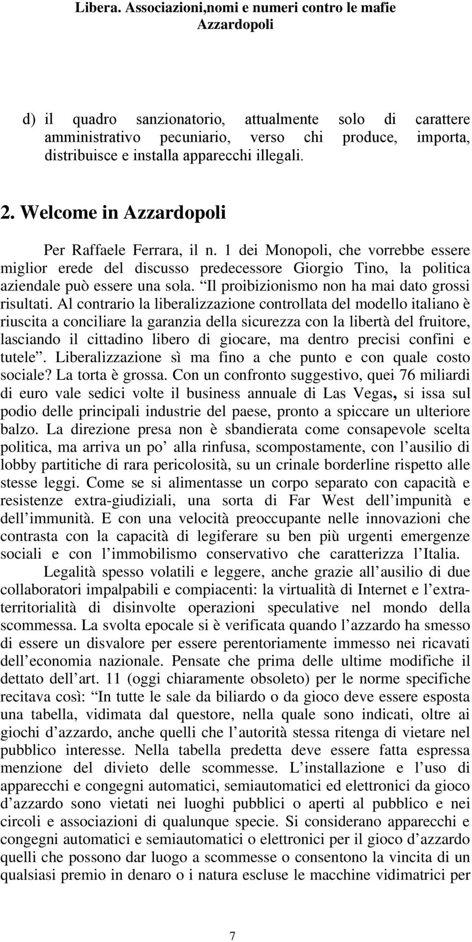 Al contrario la liberalizzazione controllata del modello italiano è riuscita a conciliare la garanzia della sicurezza con la libertà del fruitore, lasciando il cittadino libero di giocare, ma dentro