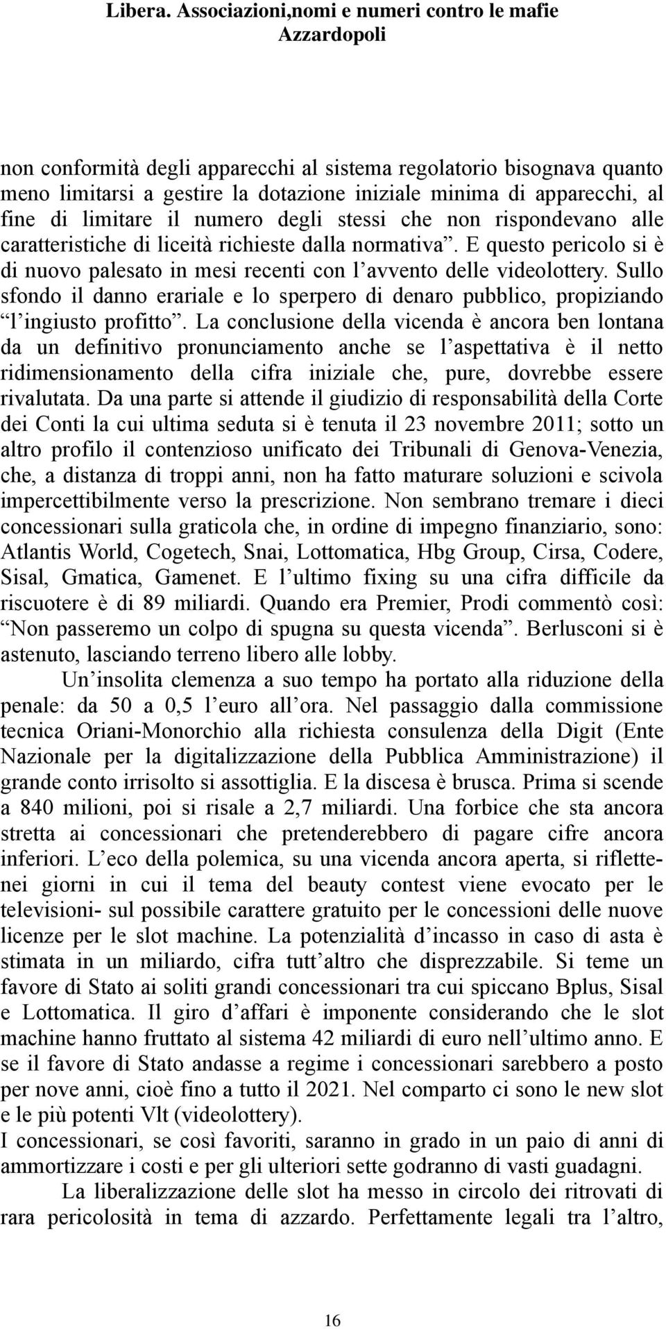 Sullo sfondo il danno erariale e lo sperpero di denaro pubblico, propiziando l ingiusto profitto.