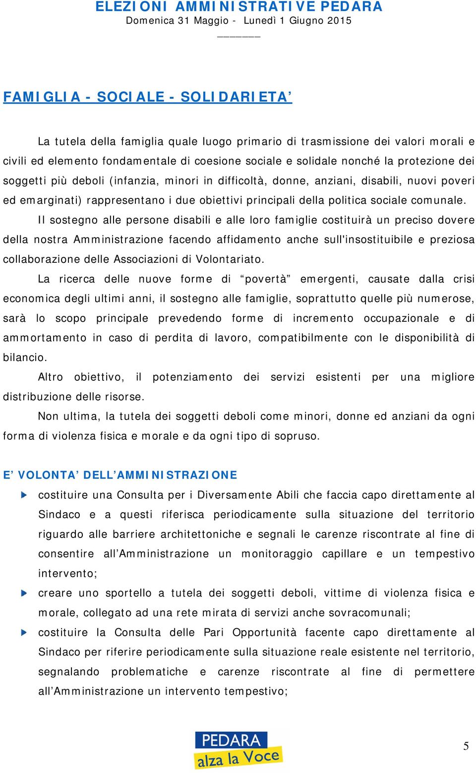 Il sostegno alle persone disabili e alle loro famiglie costituirà un preciso dovere della nostra Amministrazione facendo affidamento anche sull'insostituibile e preziosa collaborazione delle