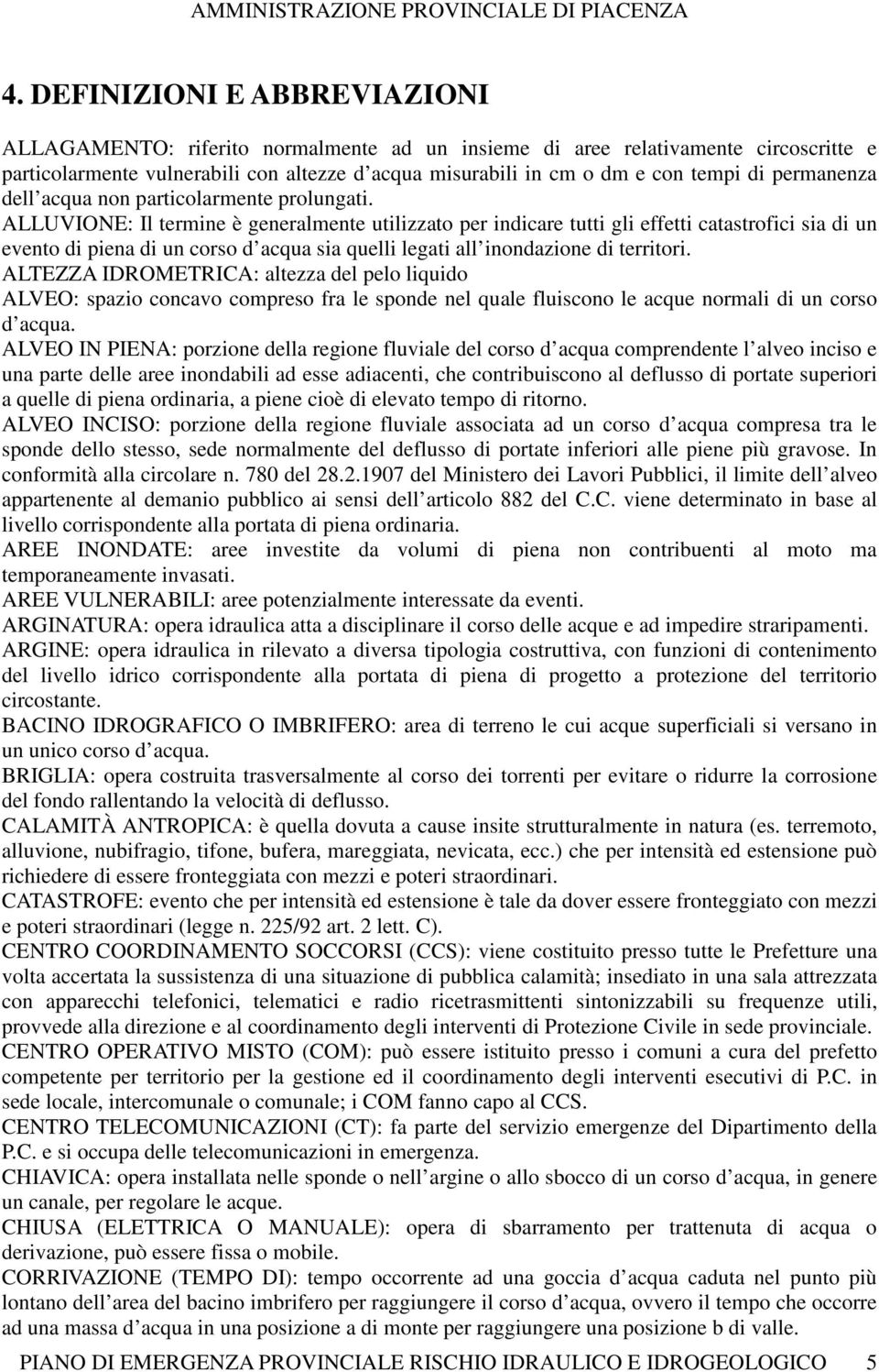 ALLUVIONE: Il termine è generalmente utilizzato per indicare tutti gli effetti catastrofici sia di un evento di piena di un corso d acqua sia quelli legati all inondazione di territori.