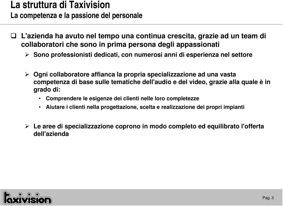 una vasta competenza di base sulle tematiche dell'audio e del video, grazie alla quale è in grado di: Comprendere le esigenze dei clienti nelle loro completezze Aiutare