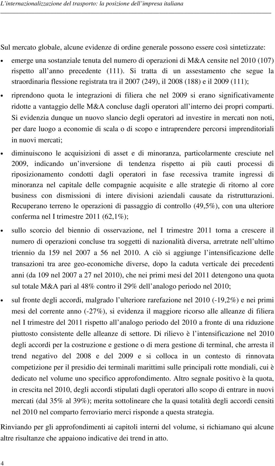 Si tratta di un assestamento che segue la straordinaria flessione registrata tra il 2007 (249), il 2008 (188) e il 2009 (111); riprendono quota le integrazioni di filiera che nel 2009 si erano