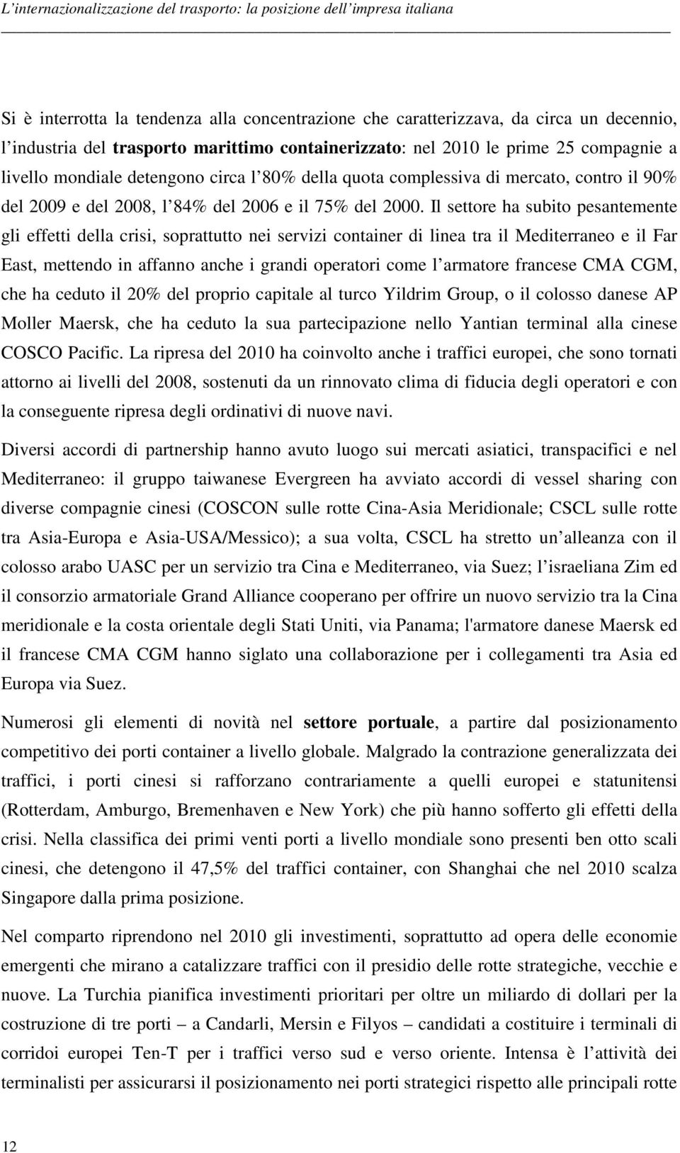 2000. Il settore ha subito pesantemente gli effetti della crisi, soprattutto nei servizi container di linea tra il Mediterraneo e il Far East, mettendo in affanno anche i grandi operatori come l