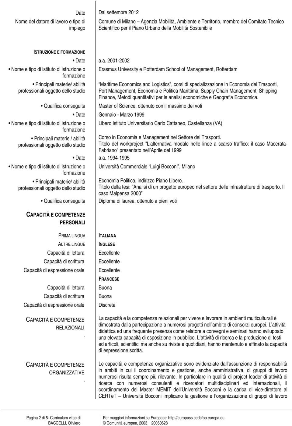 i materie/ abilità professionali oggetto dello studio Qualifica conseguita Date a.a. 2001-2002 Erasmus University e Rotterdam School of Management, Rotterdam Maritime Economics and Logistics, corsi