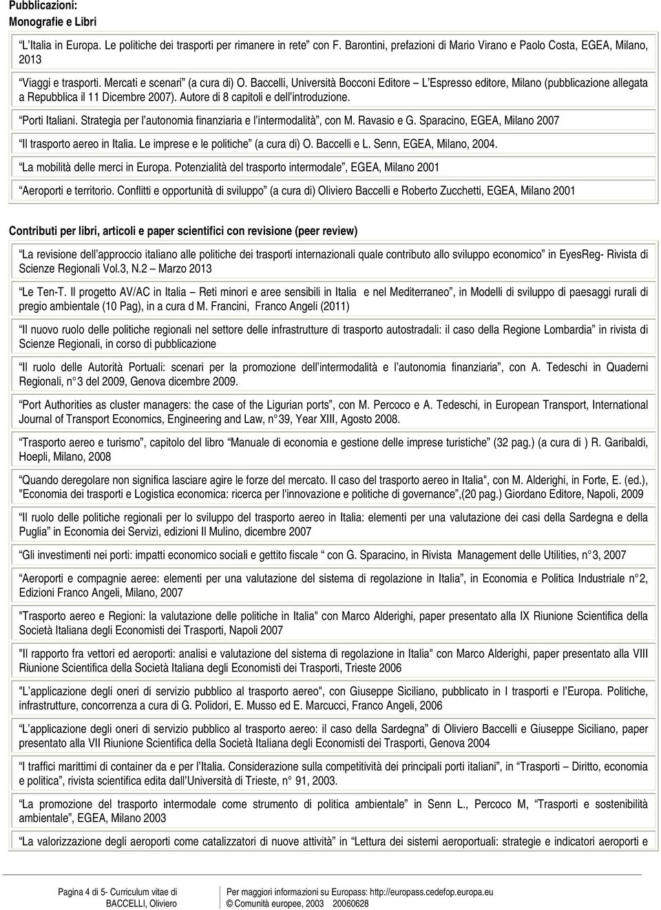 Porti Italiani. Strategia per l autonomia finanziaria e l intermodalità, con M. Ravasio e G. Sparacino, EGEA, Milano 2007 Il trasporto aereo in Italia. Le imprese e le politiche (a cura di) O.