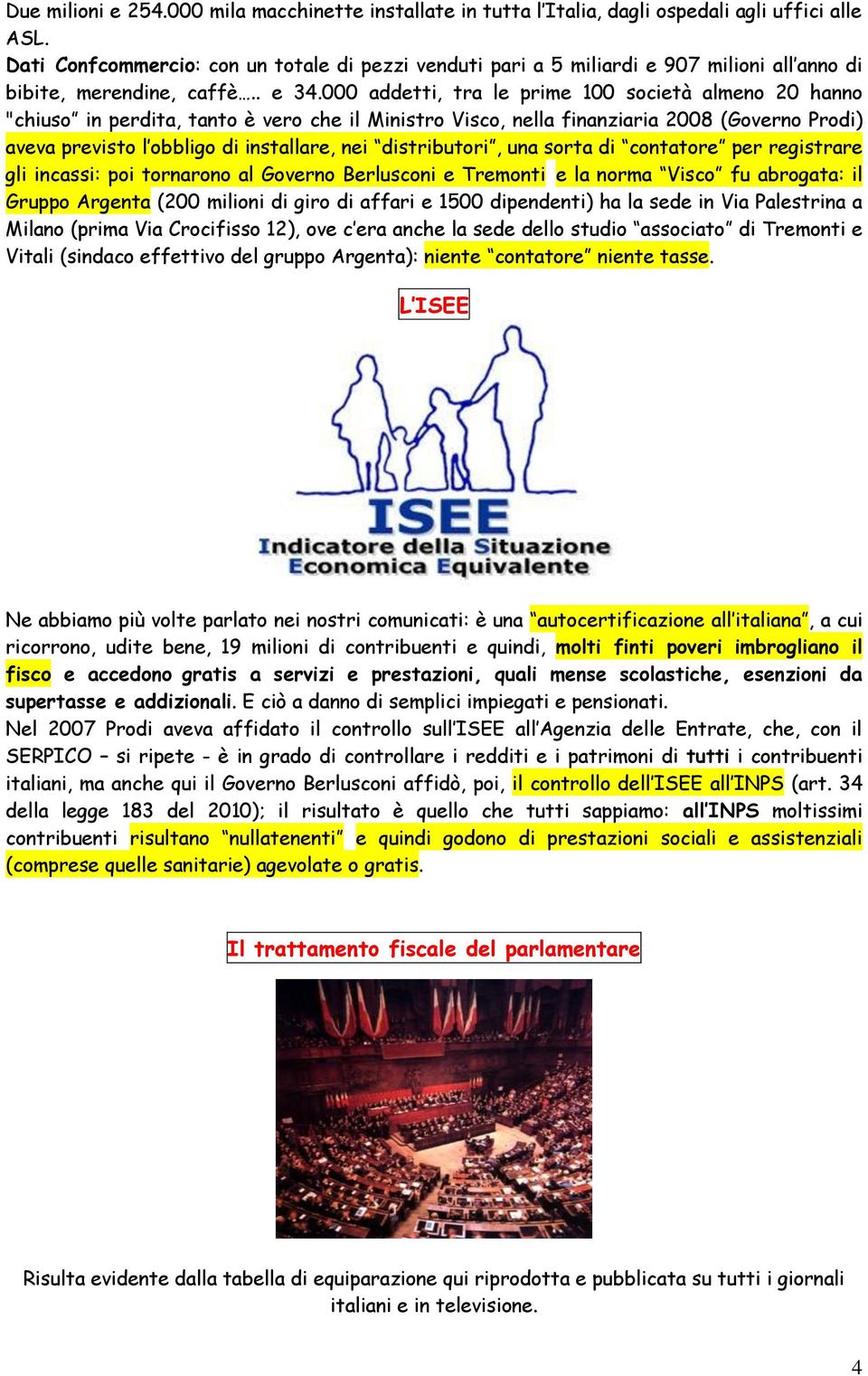 000 addetti, tra le prime 100 società almeno 20 hanno "chiuso in perdita, tanto è vero che il Ministro Visco, nella finanziaria 2008 (Governo Prodi) aveva previsto l obbligo di installare, nei