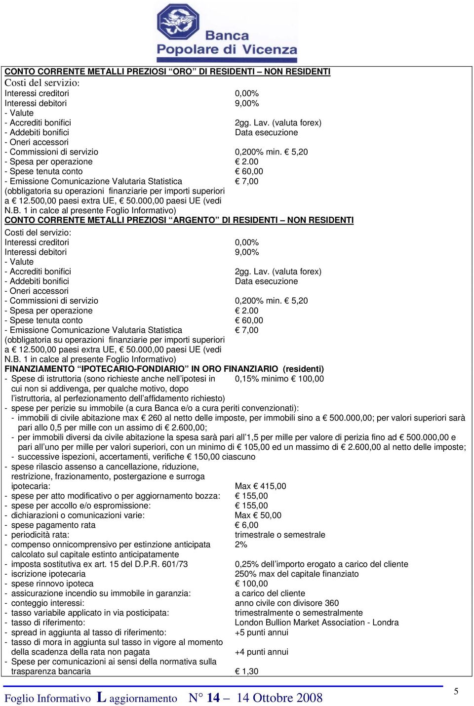 00 - Spese tenuta conto 60,00 - Emissione Comunicazione Valutaria Statistica 7,00 (obbligatoria su operazioni finanziarie per importi superiori a 12.500,00 paesi extra UE, 50.000,00 paesi UE (vedi N.