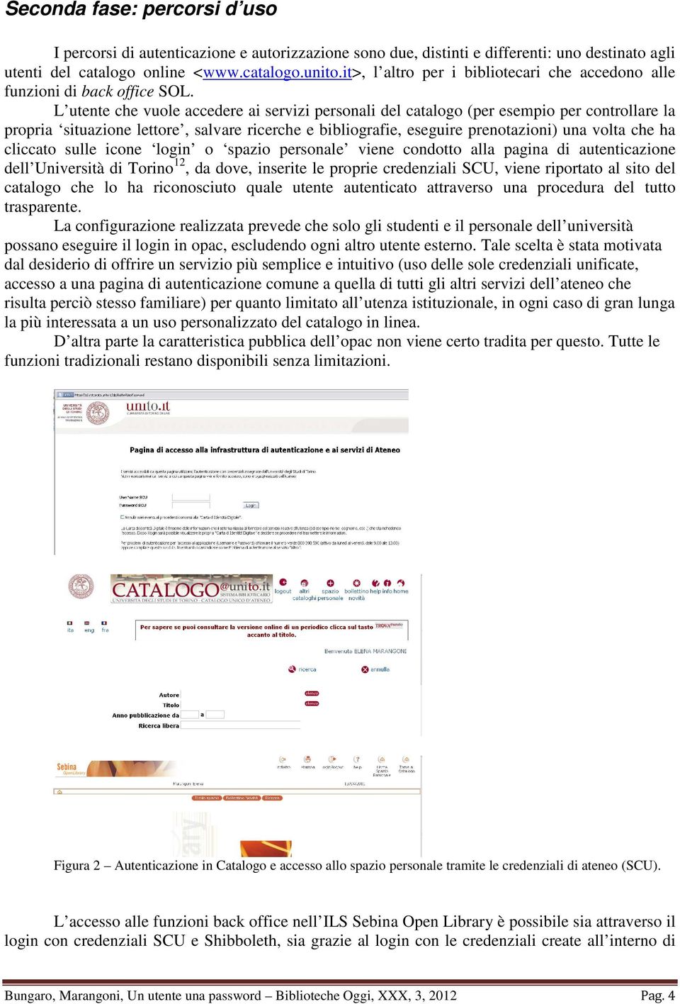 L utente che vuole accedere ai servizi personali del catalogo (per esempio per controllare la propria situazione lettore, salvare ricerche e bibliografie, eseguire prenotazioni) una volta che ha