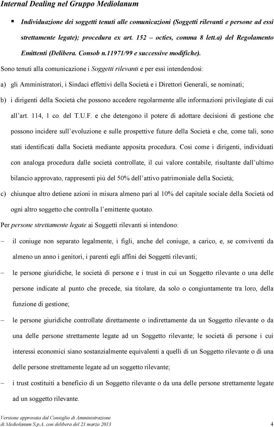 Sono tenuti alla comunicazione i Soggetti rilevanti e per essi intendendosi: a) gli Amministratori, i Sindaci effettivi della Società e i Direttori Generali, se nominati; b) i dirigenti della Società