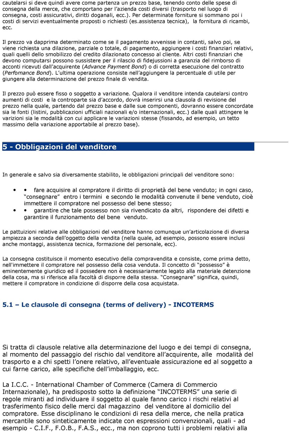 Il prezzo va dapprima determinato come se il pagamento avvenisse in contanti, salvo poi, se viene richiesta una dilazione, parziale o totale, di pagamento, aggiungere i costi finanziari relativi,