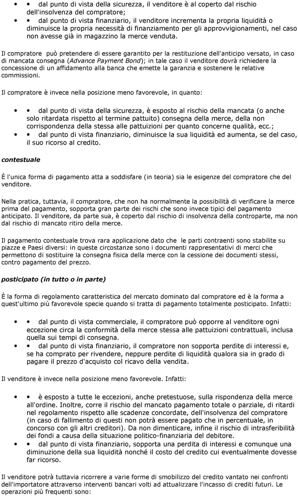 Il compratore può pretendere di essere garantito per la restituzione dell'anticipo versato, in caso di mancata consegna (Advance Payment Bond); in tale caso il venditore dovrà richiedere la