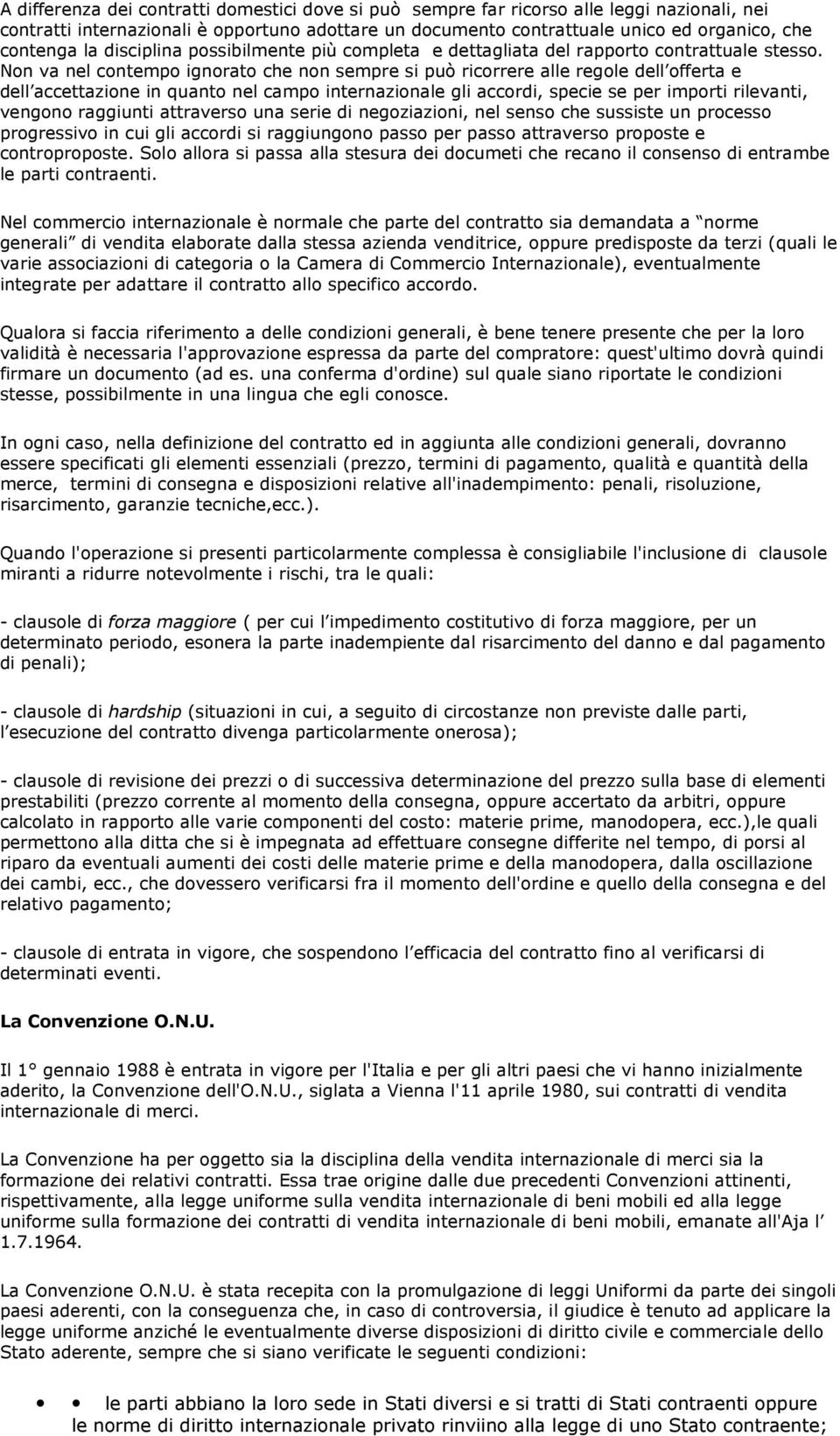 Non va nel contempo ignorato che non sempre si può ricorrere alle regole dell offerta e dell accettazione in quanto nel campo internazionale gli accordi, specie se per importi rilevanti, vengono