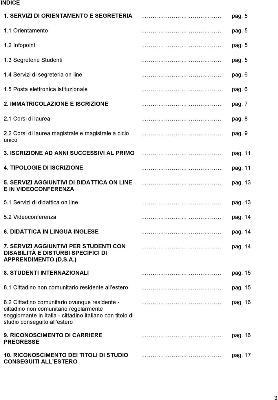 ISCRIZIONE AD ANNI SUCCESSIVI AL PRIMO pag. 11 4. TIPOLOGIE DI ISCRIZIONE pag. 11 5. SERVIZI AGGIUNTIVI DI DIDATTICA ON LINE E IN VIDEOCONFERENZA pag. 13 5.1 Servizi di didattica on line pag. 13 5.2 Videoconferenza pag.