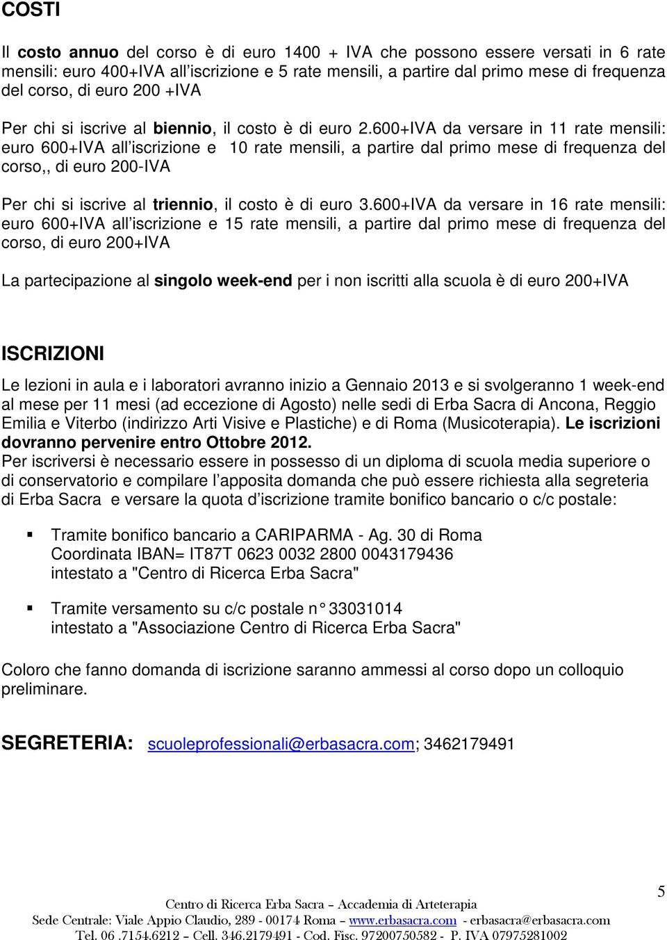 600+iva da versare in rate mensili: euro 600+IVA all iscrizione e 0 rate mensili, a partire dal primo mese di frequenza del corso,, di euro 00-IVA Per chi si iscrive al triennio, il costo è di euro.