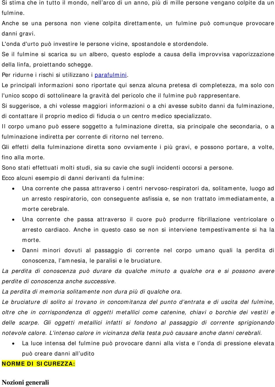 Se il fulmine si scarica su un albero, questo esplode a causa della improvvisa vaporizzazione della linfa, proiettando schegge. Per ridurne i rischi si utilizzano i parafulmini.