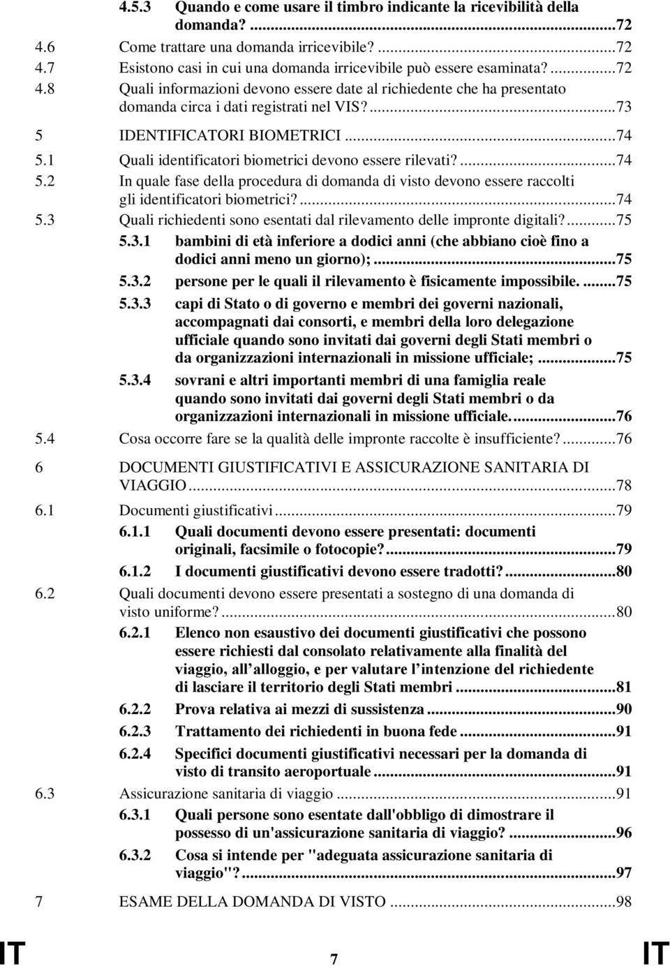 1 Quali identificatori biometrici devono essere rilevati?... 74 5.2 In quale fase della procedura di domanda di visto devono essere raccolti gli identificatori biometrici?... 74 5.3 Quali richiedenti sono esentati dal rilevamento delle impronte digitali?