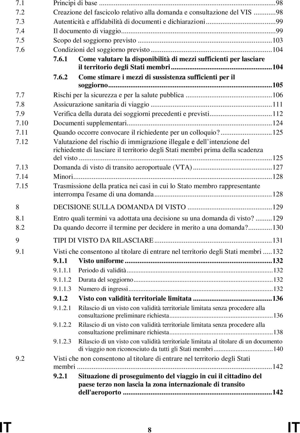 .. 104 7.6.2 Come stimare i mezzi di sussistenza sufficienti per il soggiorno... 105 7.7 Rischi per la sicurezza e per la salute pubblica... 106 7.8 Assicurazione sanitaria di viaggio... 111 7.