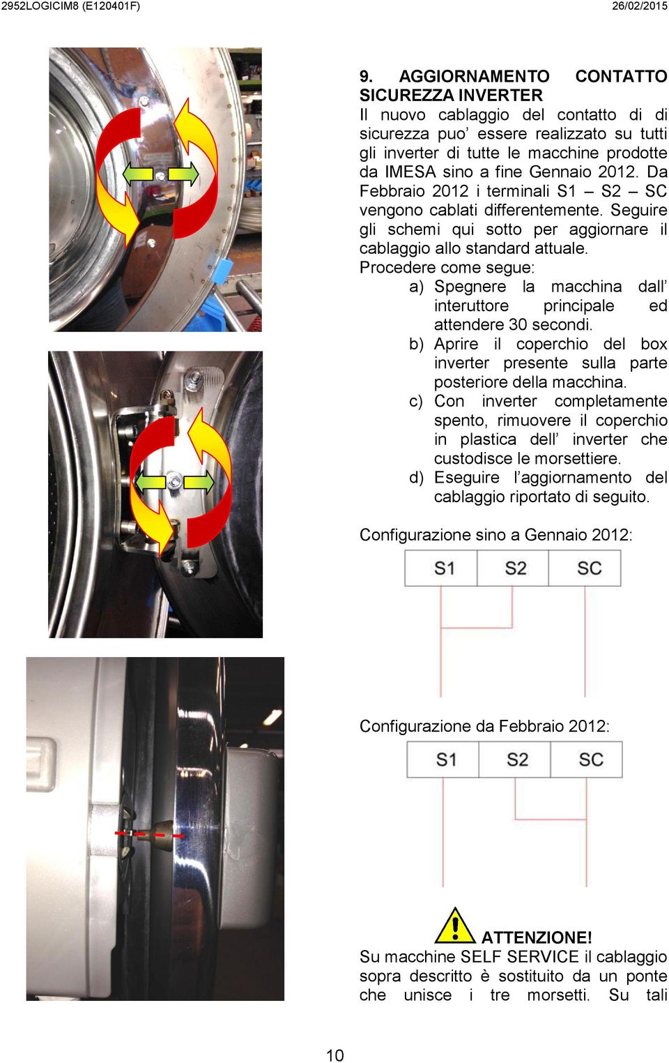 Procedere come segue: a) Spegnere la macchina dall interuttore principale ed attendere 30 secondi. b) Aprire il coperchio del box inverter presente sulla parte posteriore della macchina.