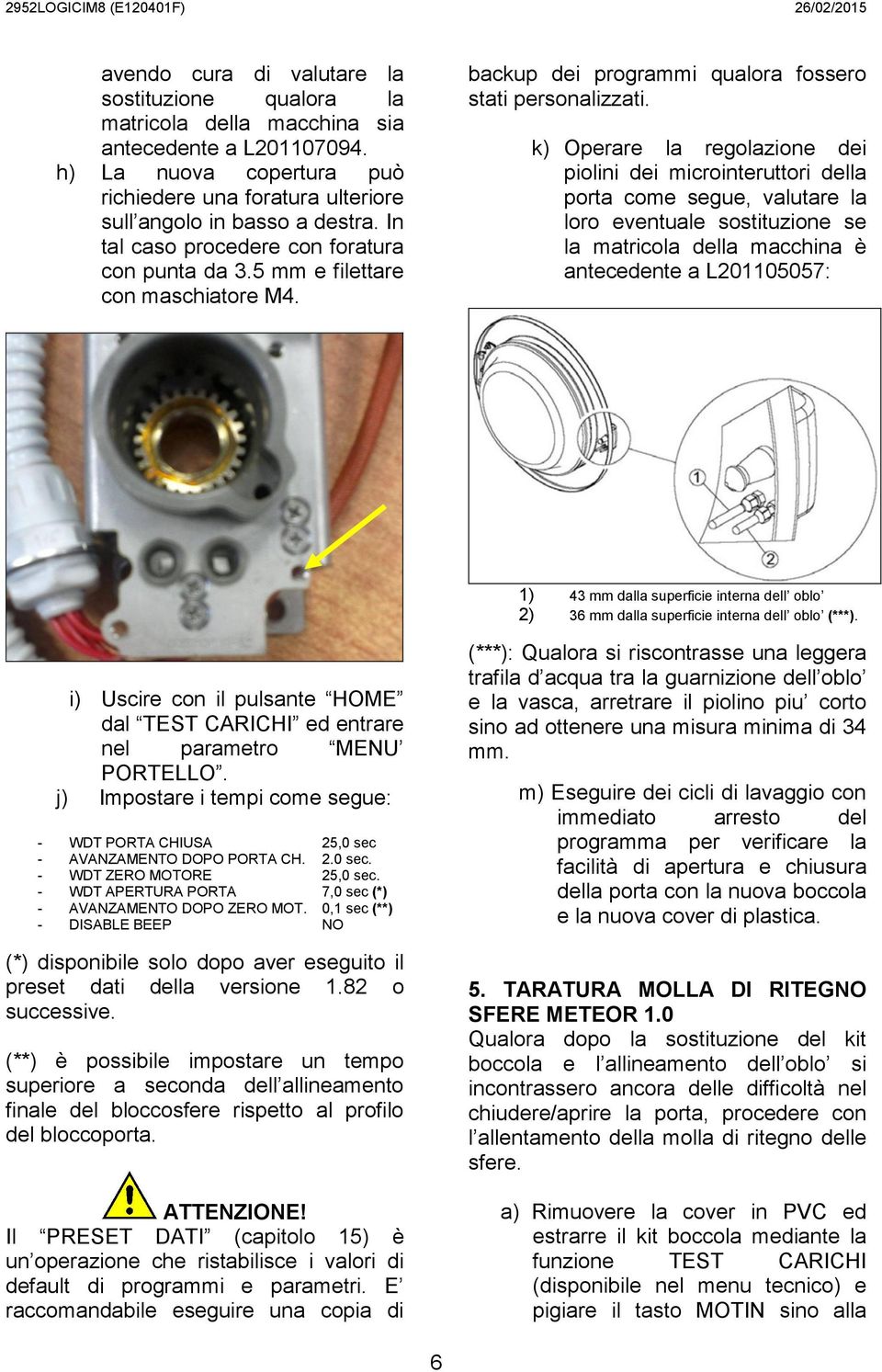 k) Operare la regolazione dei piolini dei microinteruttori della porta come segue, valutare la loro eventuale sostituzione se la matricola della macchina è antecedente a L201105057: 1) 43 mm dalla