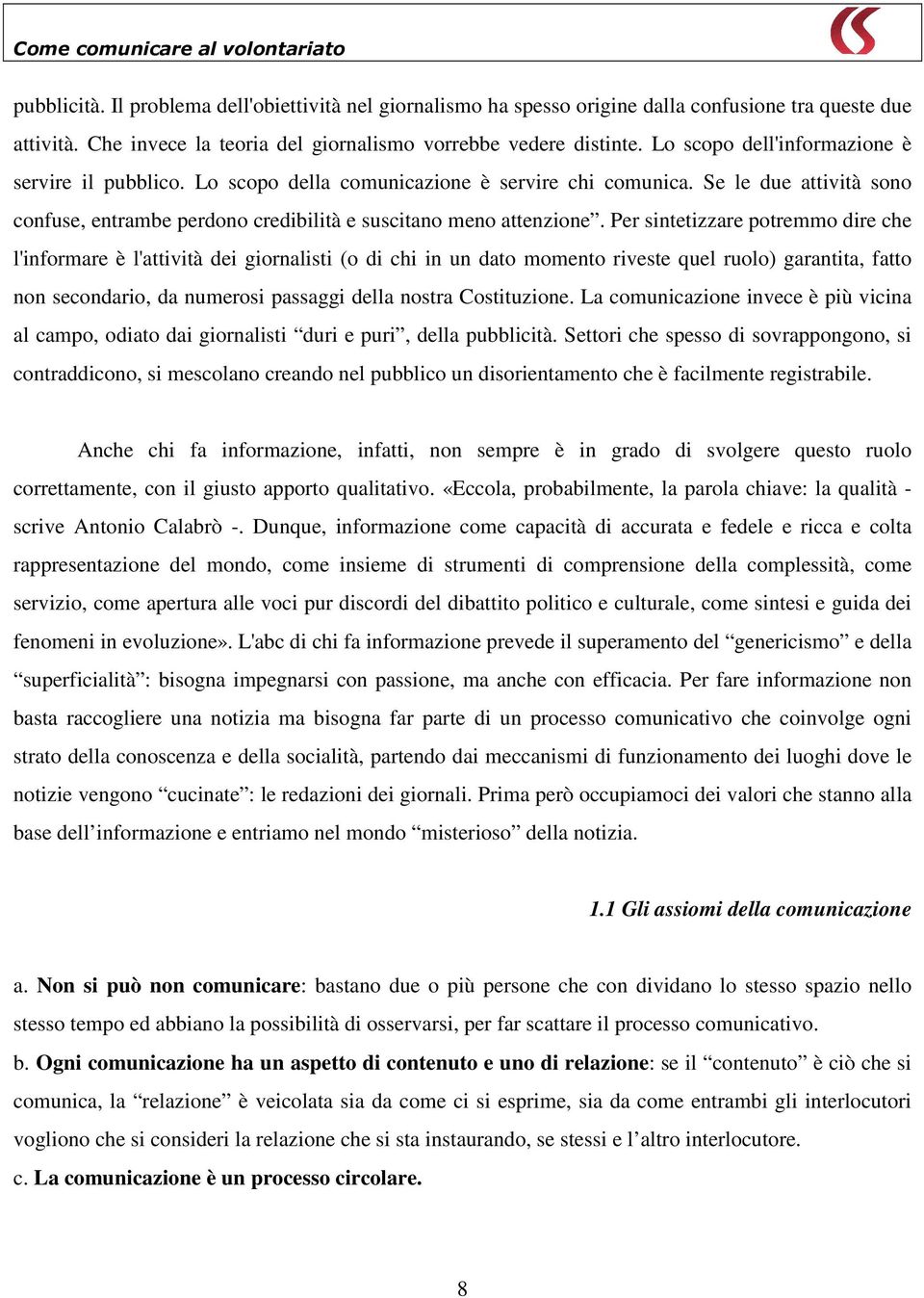 Per sintetizzare potremmo dire che l'informare è l'attività dei giornalisti (o di chi in un dato momento riveste quel ruolo) garantita, fatto non secondario, da numerosi passaggi della nostra