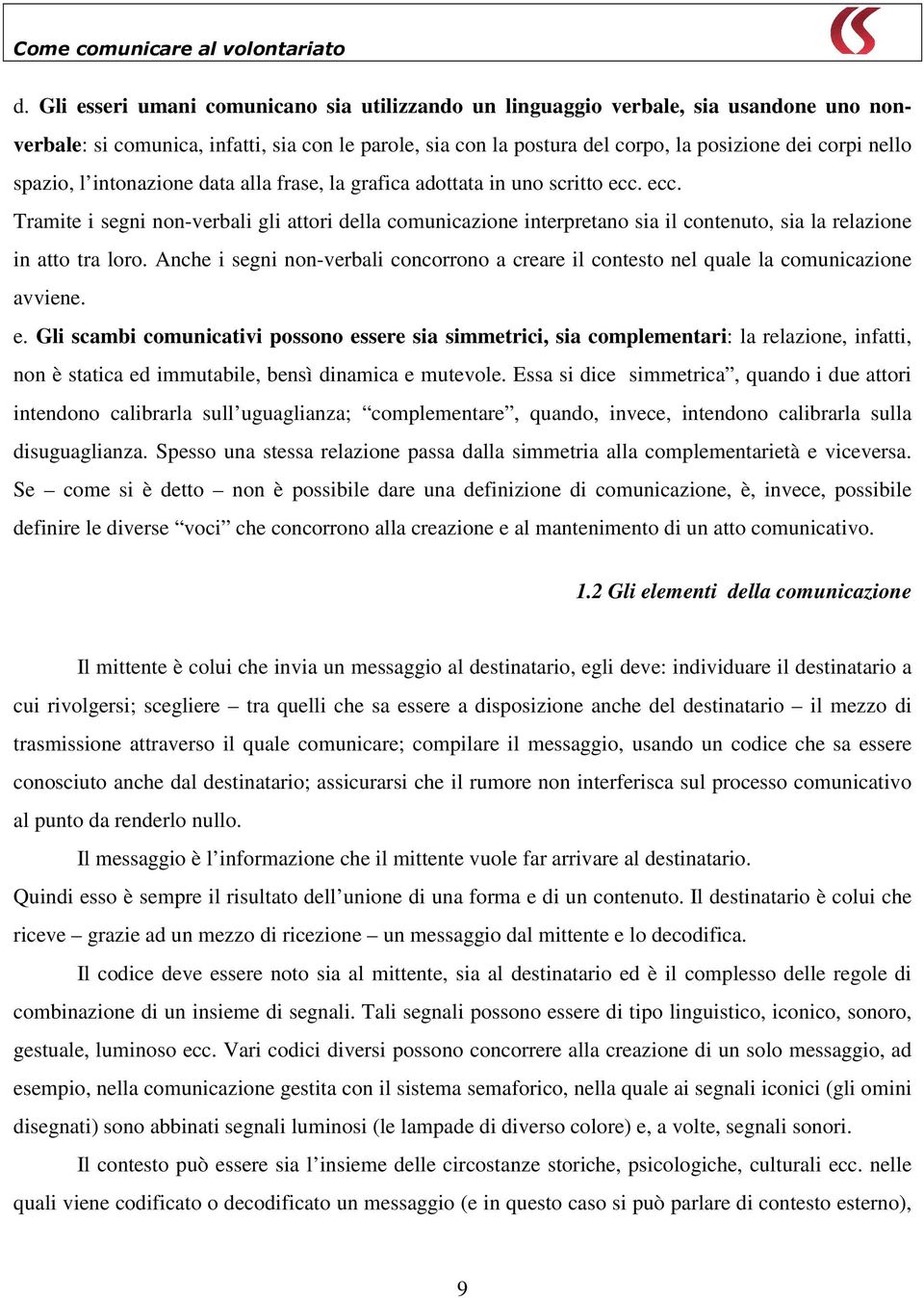 ecc. Tramite i segni non-verbali gli attori della comunicazione interpretano sia il contenuto, sia la relazione in atto tra loro.