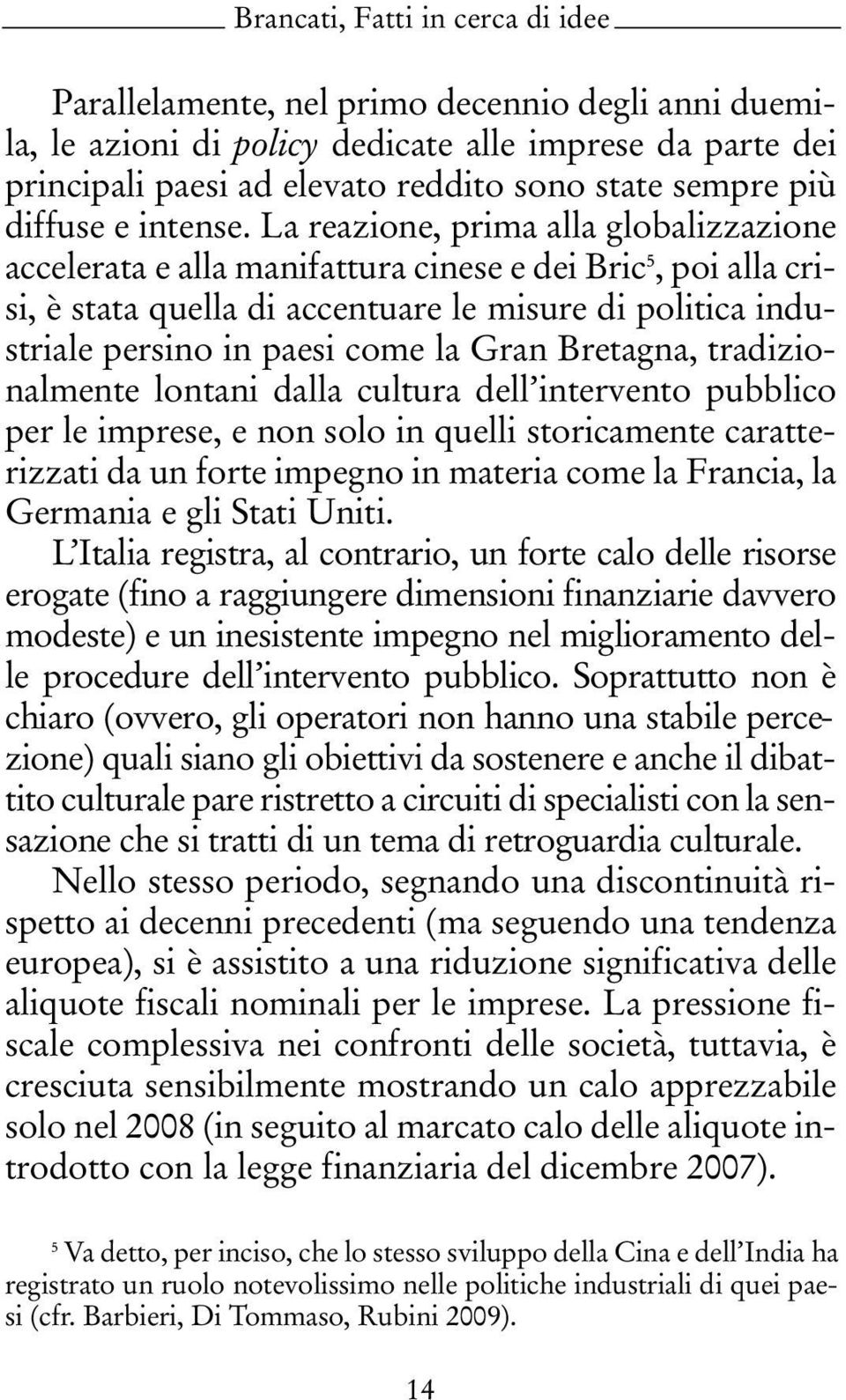 La reazione, prima alla globalizzazione accelerata e alla manifattura cinese e dei Bric 5, poi alla crisi, è stata quella di accentuare le misure di politica industriale persino in paesi come la Gran