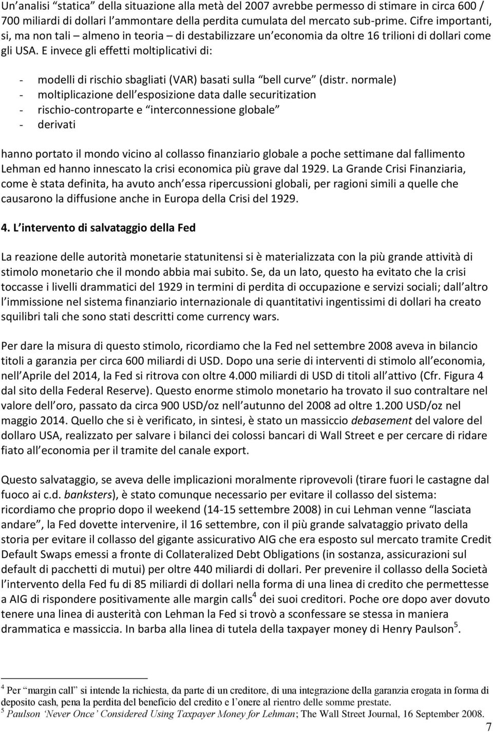 E invece gli effetti moltiplicativi di: - modelli di rischio sbagliati (VAR) basati sulla bell curve (distr.