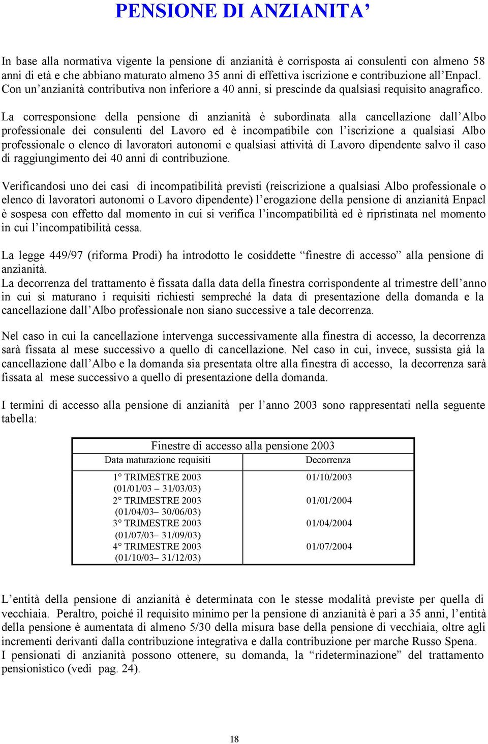 La corresponsione della pensione di anzianità è subordinata alla cancellazione dall Albo professionale dei consulenti del Lavoro ed è incompatibile con l iscrizione a qualsiasi Albo professionale o