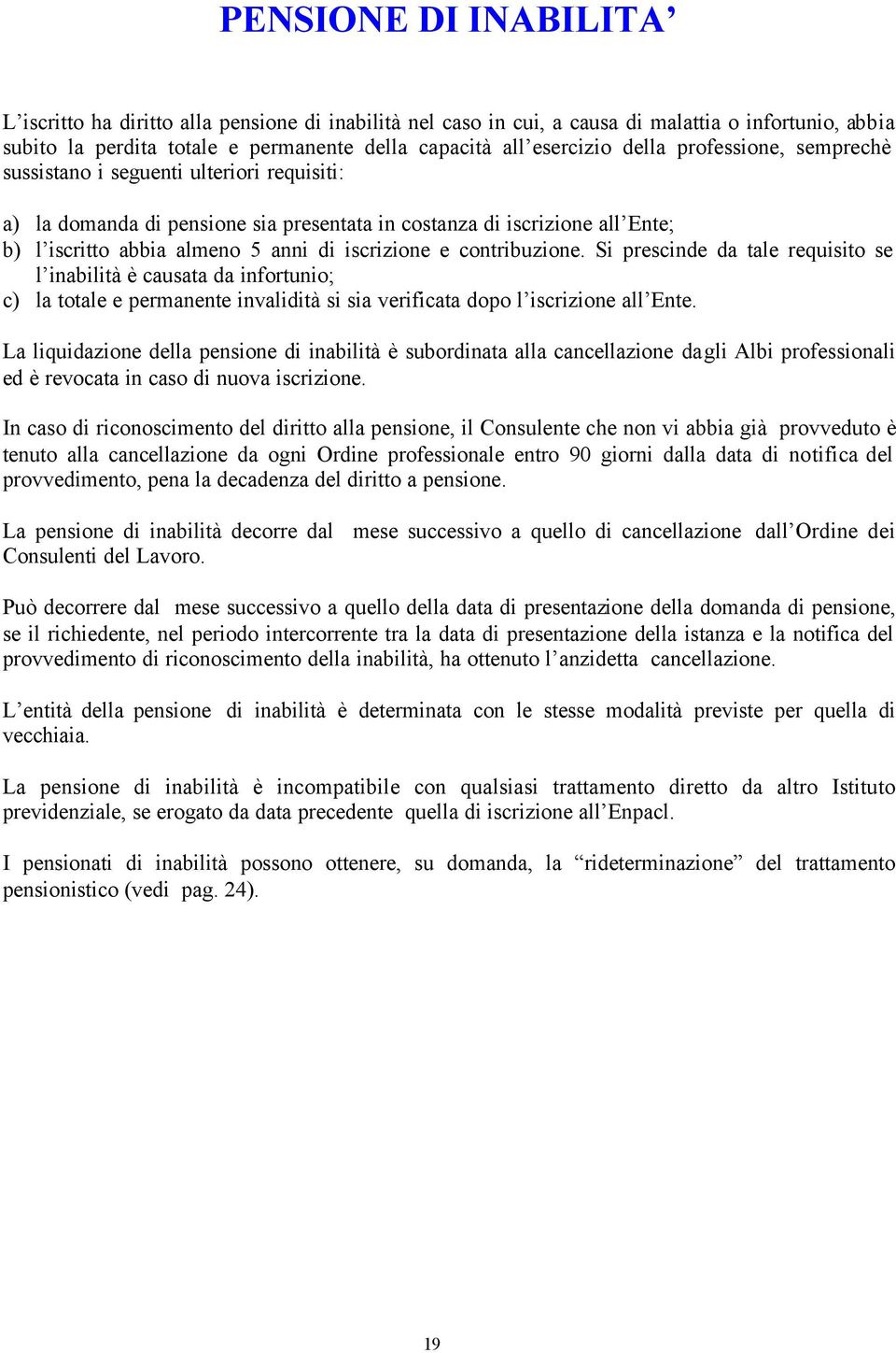 contribuzione. Si prescinde da tale requisito se l inabilità è causata da infortunio; c) la totale e permanente invalidità si sia verificata dopo l iscrizione all Ente.