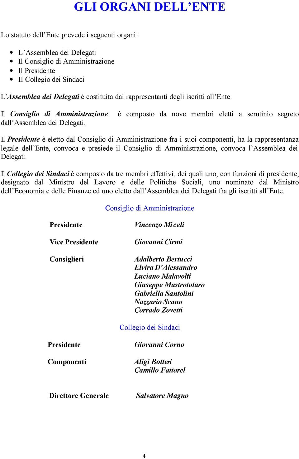 è composto da nove membri eletti a scrutinio segreto Il Presidente è eletto dal Consiglio di Amministrazione fra i suoi componenti, ha la rappresentanza legale dell Ente, convoca e presiede il