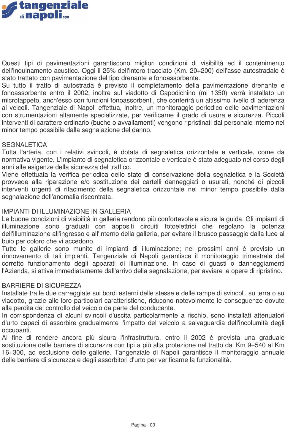 Su tutto il tratto di autostrada è previsto il completamento della pavimentazione drenante e fonoassorbente entro il 2002; inoltre sul viadotto di Capodichino (mi 1350) verrà installato un