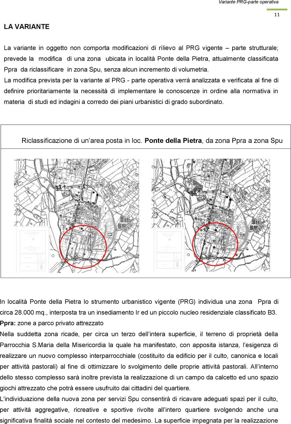 La modifica prevista per la variante al PRG - parte operativa verrà analizzata e verificata al fine di definire prioritariamente la necessità di implementare le conoscenze in ordine alla normativa in