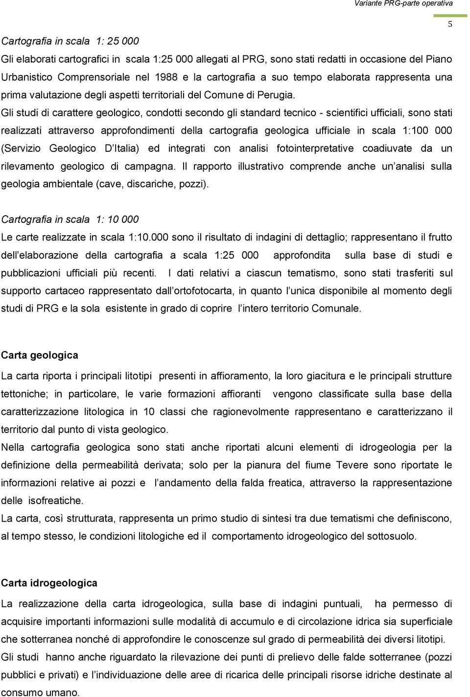 Gli studi di carattere geologico, condotti secondo gli standard tecnico - scientifici ufficiali, sono stati realizzati attraverso approfondimenti della cartografia geologica ufficiale in scala 1:100