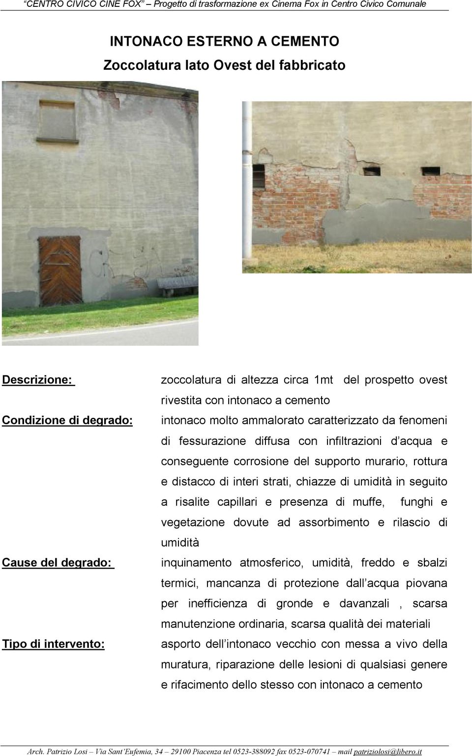 presenza di muffe, funghi e vegetazione dovute ad assorbimento e rilascio di umidità inquinamento atmosferico, umidità, freddo e sbalzi termici, mancanza di protezione dall acqua piovana per