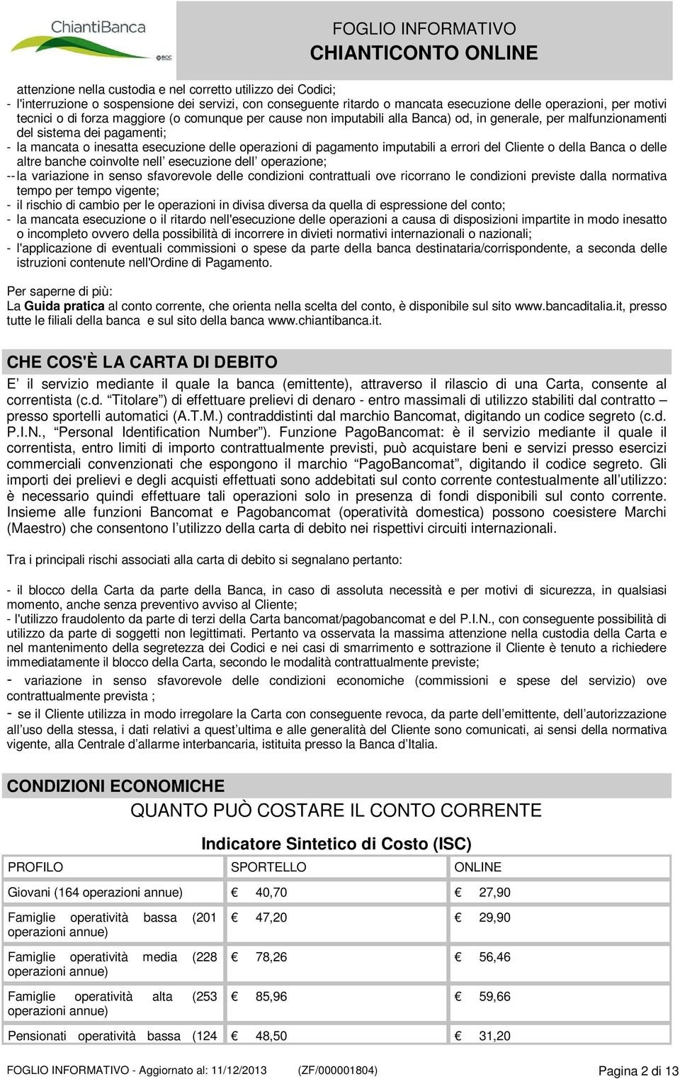 a errori del Cliente o della Banca o delle altre banche coinvolte nell esecuzione dell operazione; -- la variazione in senso sfavorevole delle condizioni contrattuali ove ricorrano le condizioni