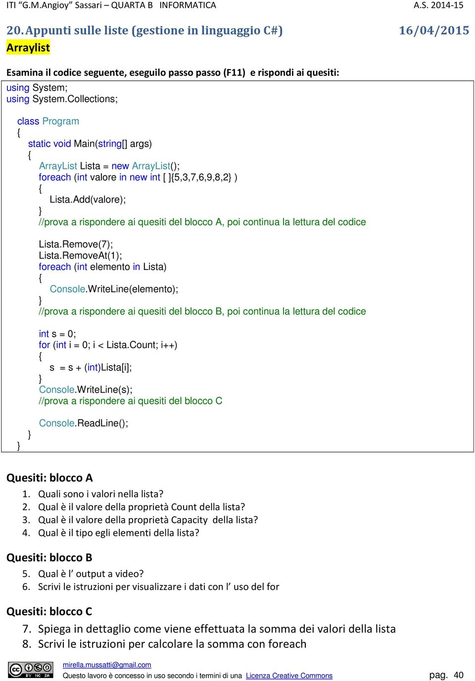 Add(valore); //prova a rispondere ai quesiti del blocco A, poi continua la lettura del codice Lista.Remove(7); Lista.RemoveAt(1); foreach (int elemento in Lista) Console.