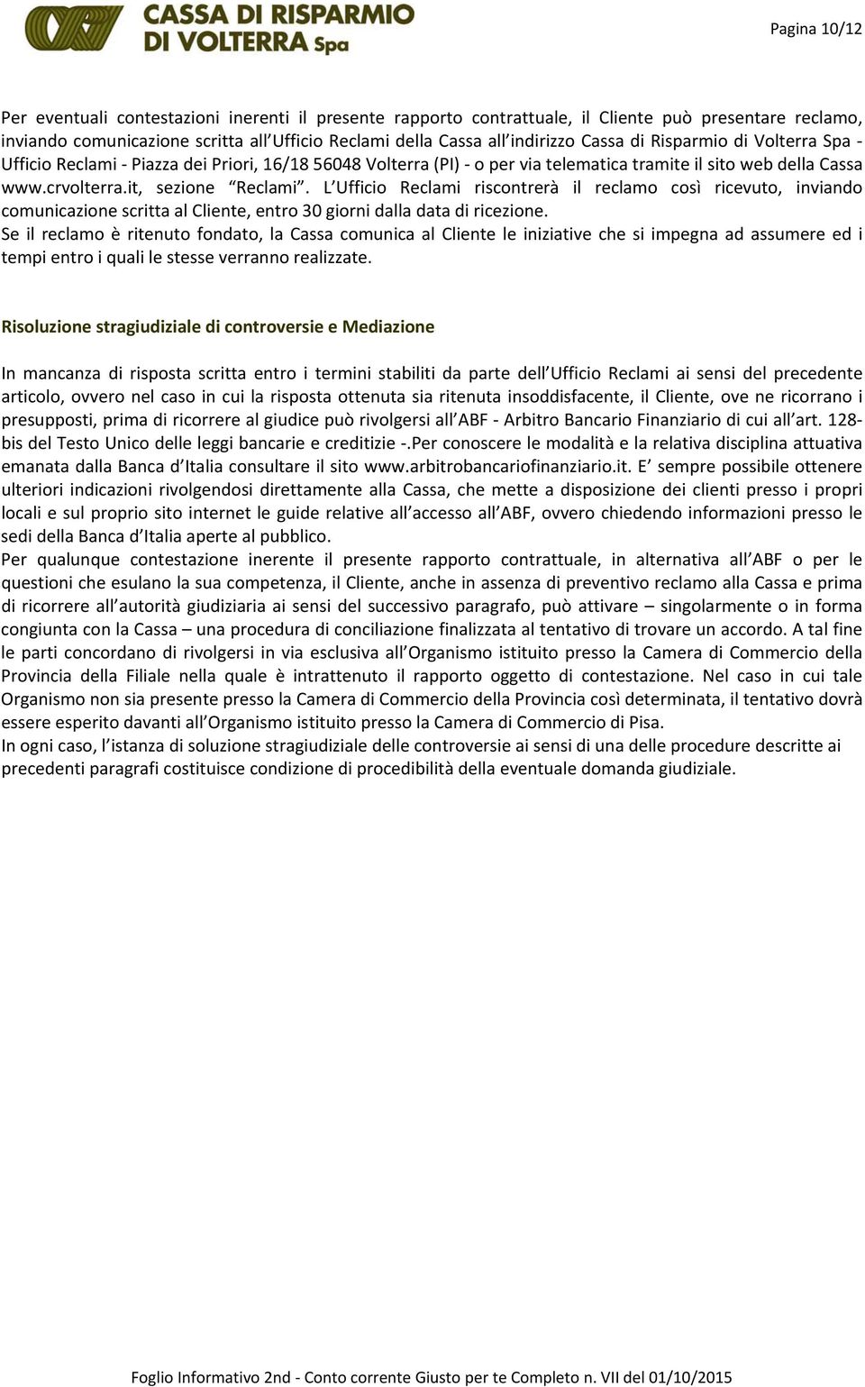 L Ufficio Reclami riscontrerà il reclamo così ricevuto, inviando comunicazione scritta al Cliente, entro 30 giorni dalla data di ricezione.