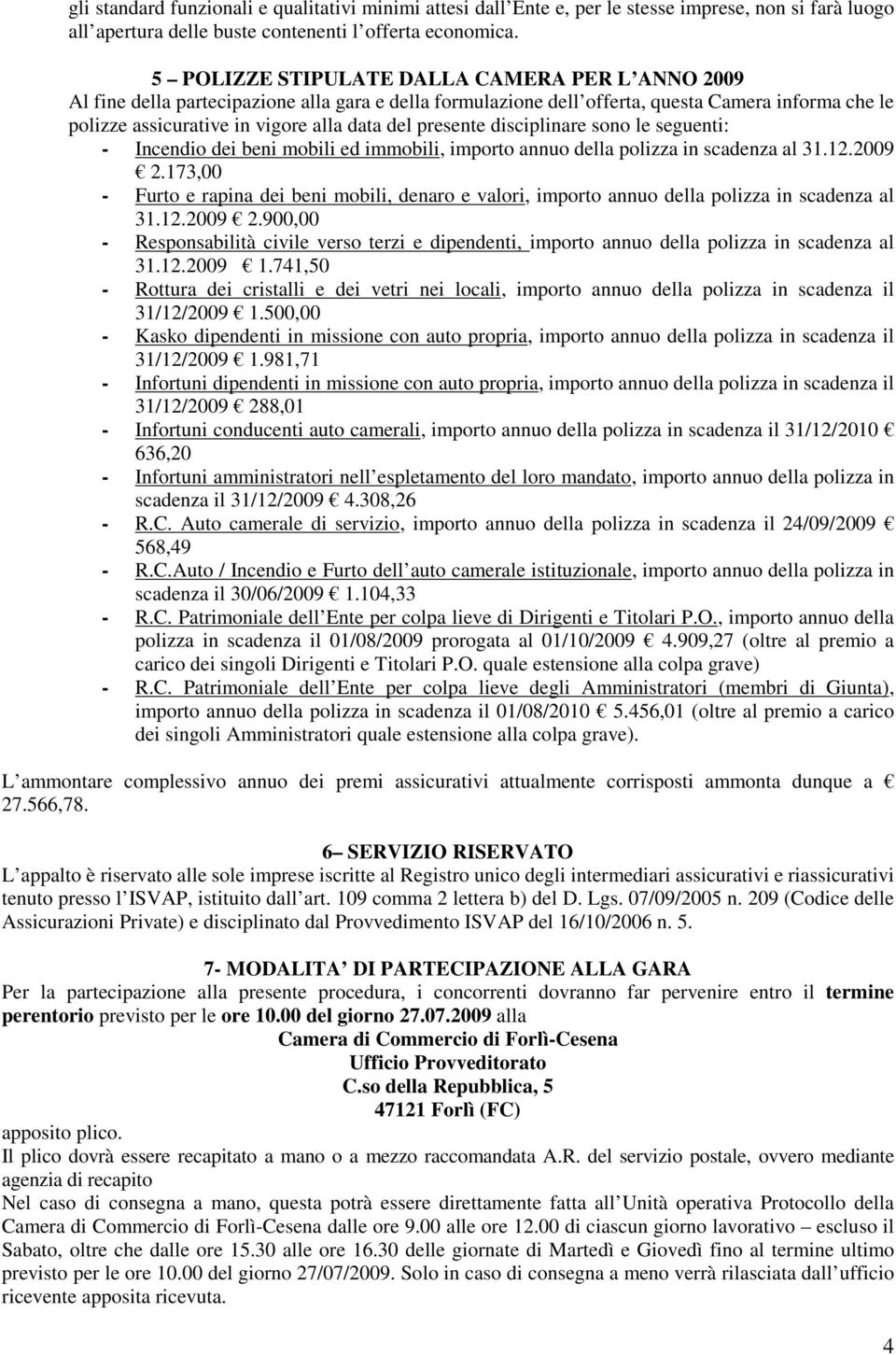 presente disciplinare sono le seguenti: - Incendio dei beni mobili ed immobili, importo annuo della polizza in scadenza al 31.12.2009 2.